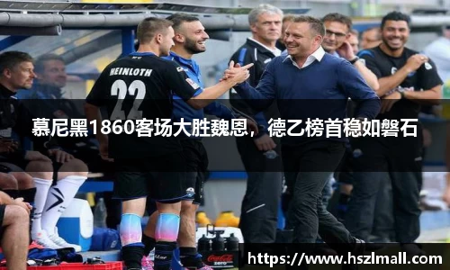 慕尼黑1860客场大胜魏恩，德乙榜首稳如磐石