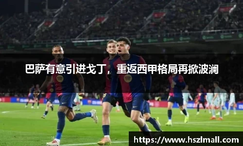 巴萨有意引进戈丁，重返西甲格局再掀波澜