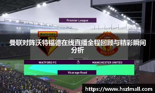 曼联对阵沃特福德在线直播全程回顾与精彩瞬间分析