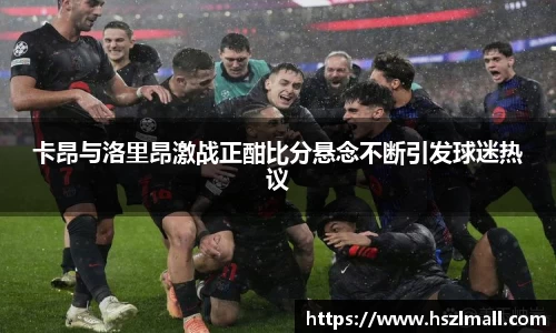 卡昂与洛里昂激战正酣比分悬念不断引发球迷热议