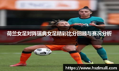 荷兰女足对阵瑞典女足精彩比分回顾与赛况分析