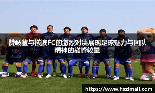赞岐釜与横滨FC的激烈对决展现足球魅力与团队精神的巅峰较量