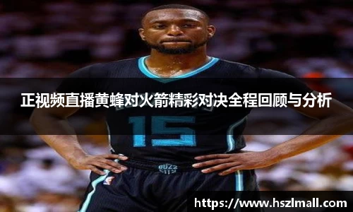 正视频直播黄蜂对火箭精彩对决全程回顾与分析