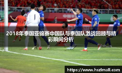 2018年泰国亚锦赛中国队与泰国队激战回顾与精彩瞬间分析