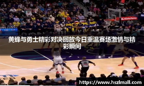 黄蜂与勇士精彩对决回放今日重温赛场激情与精彩瞬间