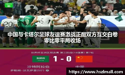 中国与卡塔尔足球友谊赛激战正酣双方互交白卷零比零平局收场