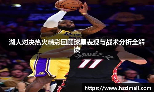湖人对决热火精彩回顾球星表现与战术分析全解读