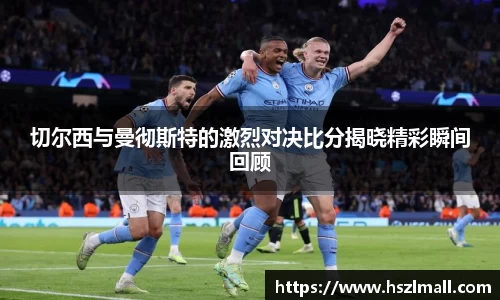 切尔西与曼彻斯特的激烈对决比分揭晓精彩瞬间回顾